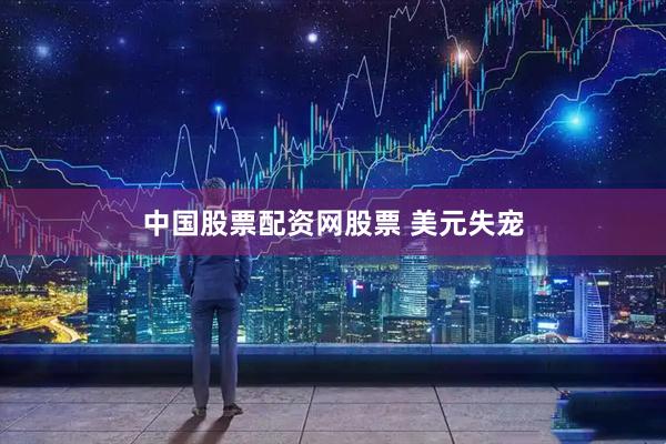 中国股票配资网股票 美元失宠
