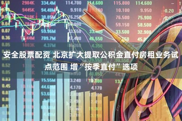 安全股票配资 北京扩大提取公积金直付房租业务试点范围 增“按季直付”选项