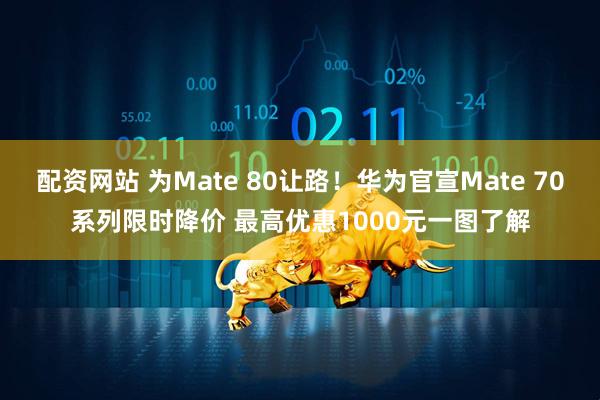 配资网站 为Mate 80让路！华为官宣Mate 70系列限时降价 最高优惠1000元一图了解