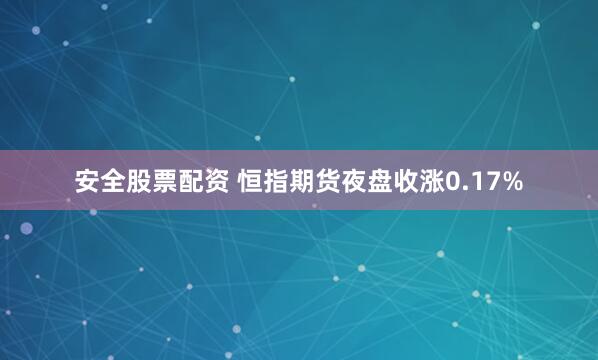 安全股票配资 恒指期货夜盘收涨0.17%