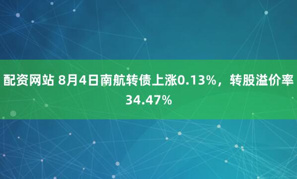 配资网站 8月4日南航转债上涨0.13%，转股溢价率34.47%