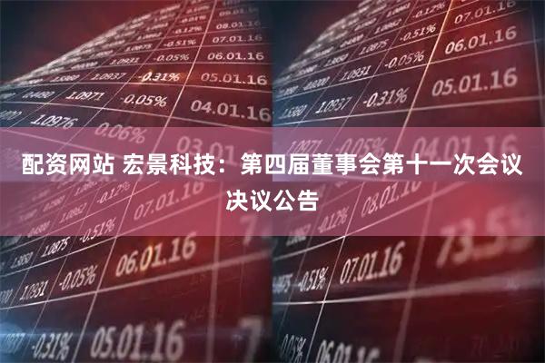 配资网站 宏景科技：第四届董事会第十一次会议决议公告
