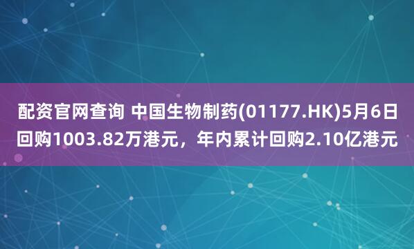 配资官网查询 中国生物制药(01177.HK)5月6日回购1003.82万港元，年内累计回购2.10亿港元