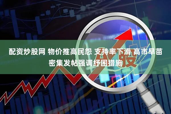配资炒股网 物价推高民怨 支持率下滑 高市早苗密集发帖强调纾困措施
